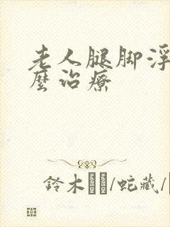 老人腿脚浮肿怎么治疗