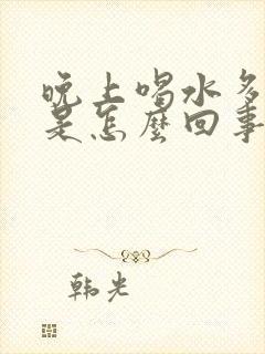 晚上喝水多尿少是怎么回事