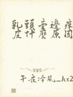 乳头旁边痒痒脱皮什么原因