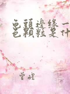 龟头边缘一圈白色颗粒是什么