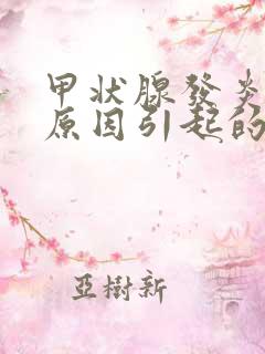 甲状腺发炎什么原因引起的