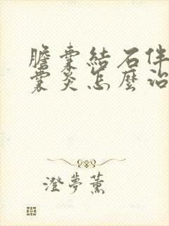 胆囊结石伴有胆囊炎怎么治疗