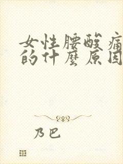 女性腰酸痛酸痛的什么原因有哪些