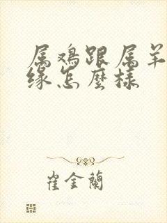 属鸡跟属羊的姻缘怎么样