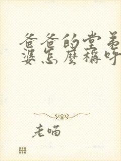 爸爸的堂弟的老婆怎么称呼