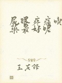 屁眼疼痛吃什么药最好呢