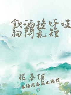 饮酒后呼吸困难胸闷气短