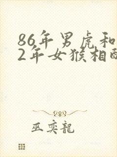 86年男虎和92年女猴相配婚姻如何