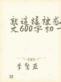 就这样被感动作文600字初一