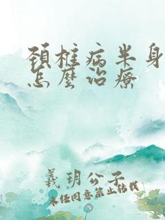 颈椎病半身麻木怎么治疗