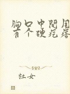 胸口中间用手摸有个硬疙瘩有点疼