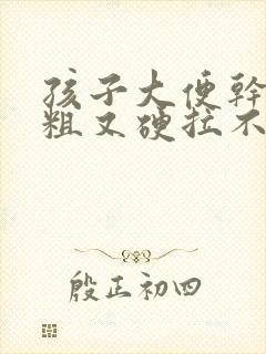 孩子大便干燥又粗又硬拉不出来怎么办