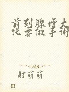 前列腺增大伴钙化要做手术吗