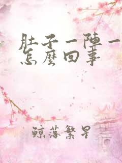 肚子一阵一阵痛怎么回事