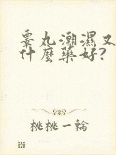 睾丸潮湿又痒用什么药好?