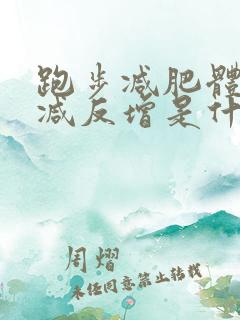 跑步减肥体重不减反增是什么原因