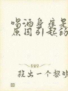 喝酒身痒是什么原因引起的