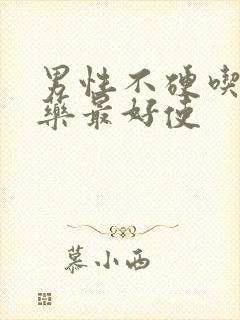 男性不硬吃什么药最好使