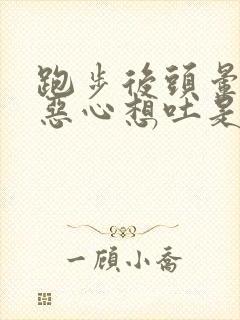 跑步后头晕眼花恶心想吐是怎么回事