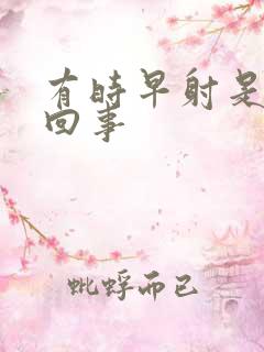 有时早射是怎么回事