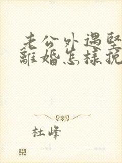 老公外遇坚决要离婚怎样挽回