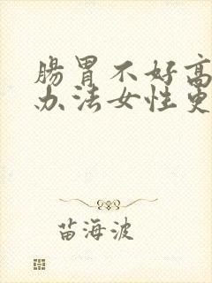 肠胃不好高调理办法女性更年期