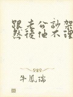 跟老公吵架了,然后他不理我了怎么办?