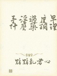 手淫过度早射吃什么药调理