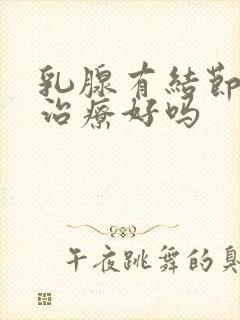 乳腺有结节3能治疗好吗