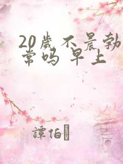 20岁不晨勃正常吗 早上