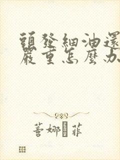 头发细油还掉发严重怎么办