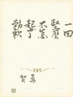 勃起不坚一会就软了怎么回事