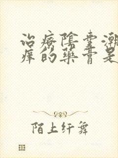 治疗阴囊潮湿瘙痒的药膏是什么药