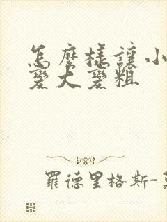 怎么样让小弟弟变大变粗