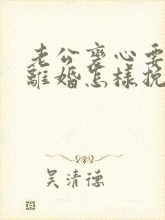 老公变心要和我离婚怎样挽回