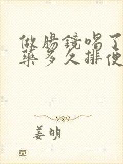 做肠镜喝了清肠药多久排便