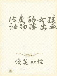 15岁的女孩分泌物排出血丝是怎么回事