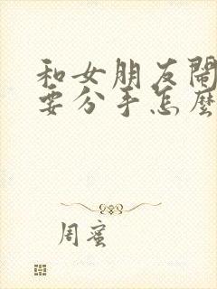 和女朋友闹矛盾要分手怎么挽回