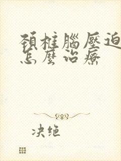 颈椎脑压迫神经怎么治疗