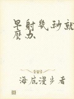 早射几秒就射怎么办