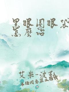 黑眼圈眼袋太重怎么治