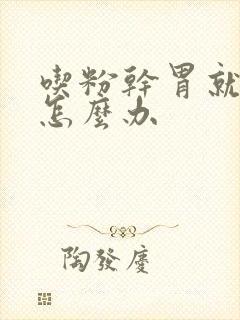 吃粉干胃就难受怎么办