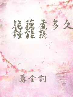 脆藕煮多久几分钟能熟