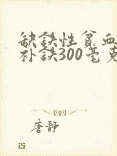 缺铁性贫血每天补铁300毫克