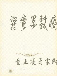 治疗男科疾病得花多少钱啊