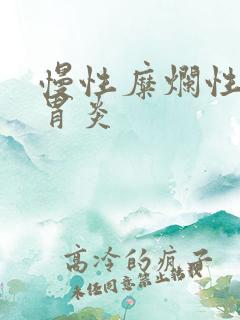 慢性糜烂性重度胃炎