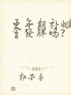 更年期补雌激素会发胖吗?