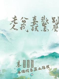 老公喜欢别的女人我该怎么办