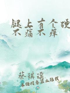 腿上有个硬疙瘩不痛不痒