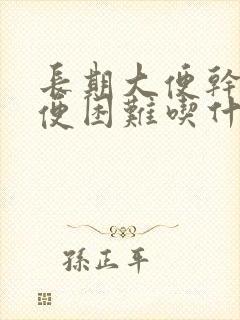 长期大便干燥排便困难吃什么药